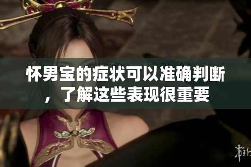 怀男宝的症状可以准确判断，了解这些表现很重要