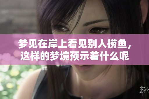 梦见在岸上看见别人捞鱼，这样的梦境预示着什么呢