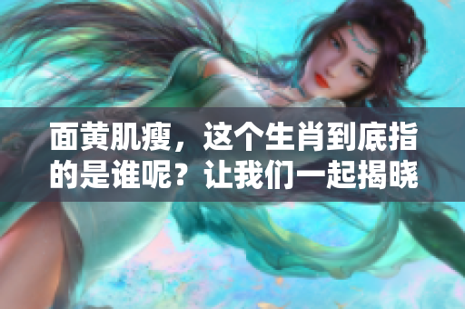 面黄肌瘦，这个生肖到底指的是谁呢？让我们一起揭晓谜底。