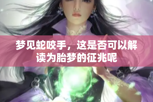 梦见蛇咬手，这是否可以解读为胎梦的征兆呢