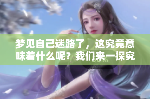 梦见自己迷路了，这究竟意味着什么呢？我们来一探究竟。