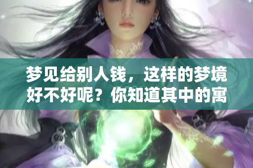 梦见给别人钱，这样的梦境好不好呢？你知道其中的寓意吗？