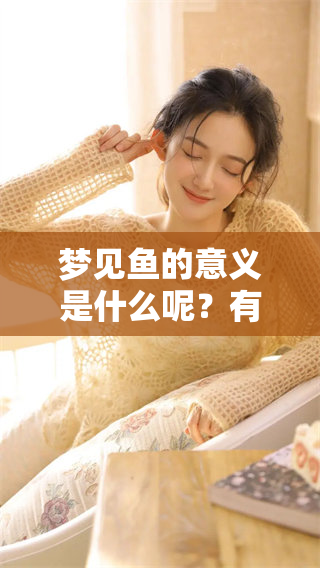梦见鱼的意义是什么呢？有什么预兆需要我们注意吗？
