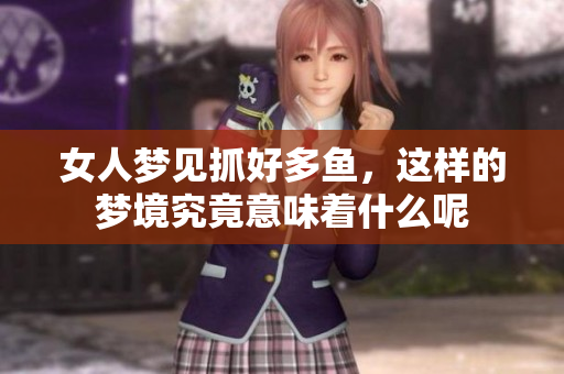 女人梦见抓好多鱼，这样的梦境究竟意味着什么呢