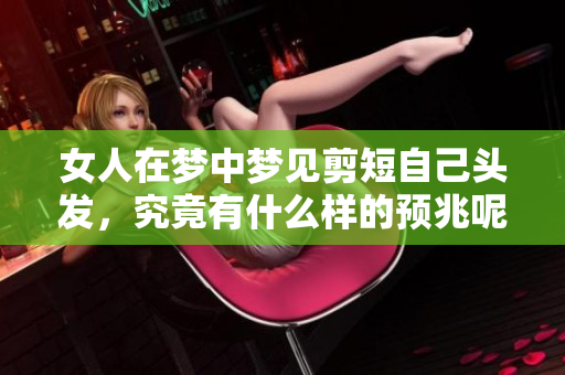 女人在梦中梦见剪短自己头发，究竟有什么样的预兆呢