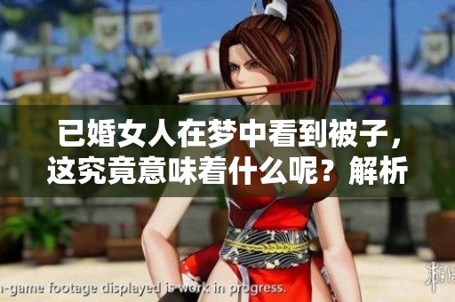 已婚女人在梦中看到被子，这究竟意味着什么呢？解析梦境中的深层含义。
