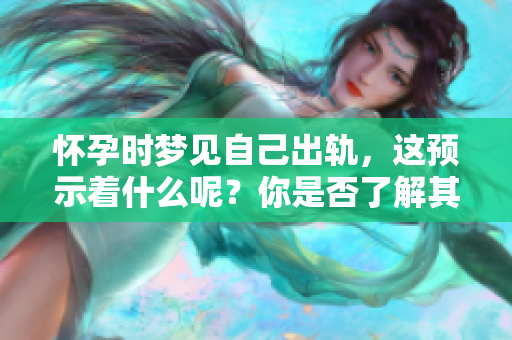 怀孕时梦见自己出轨，这预示着什么呢？你是否了解其中的深意？