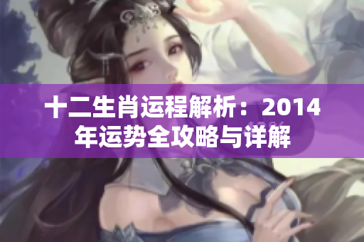 十二生肖运程解析：2014年运势全攻略与详解