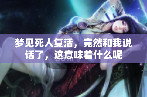 梦见死人复活，竟然和我说话了，这意味着什么呢