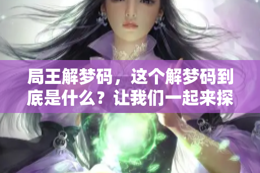 局王解梦码，这个解梦码到底是什么？让我们一起来探索其奥秘与意义。