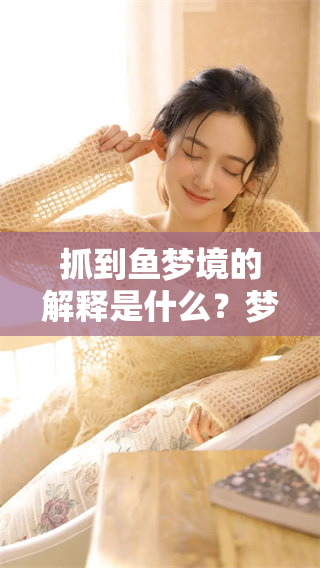 抓到鱼梦境的解释是什么？梦见自己抓到鱼暗示着什么呢？