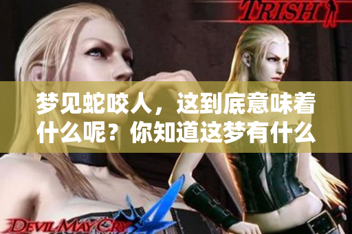 梦见蛇咬人，这到底意味着什么呢？你知道这梦有什么特殊含义吗？
