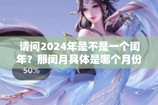 请问2024年是不是一个闰年？那闰月具体是哪个月份呢？