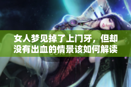 女人梦见掉了上门牙，但却没有出血的情景该如何解读呢