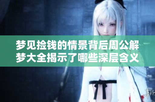 梦见捡钱的情景背后周公解梦大全揭示了哪些深层含义呢