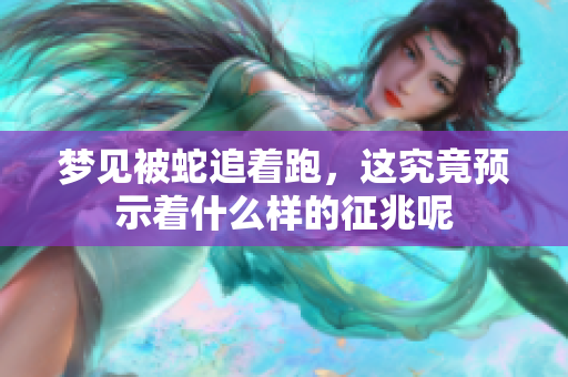 梦见被蛇追着跑，这究竟预示着什么样的征兆呢