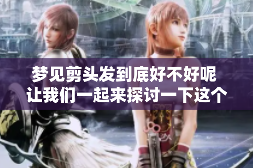 梦见剪头发到底好不好呢 让我们一起来探讨一下这个问题