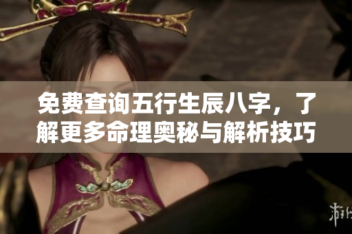 免费查询五行生辰八字，了解更多命理奥秘与解析技巧