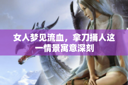 女人梦见流血，拿刀捅人这一情景寓意深刻