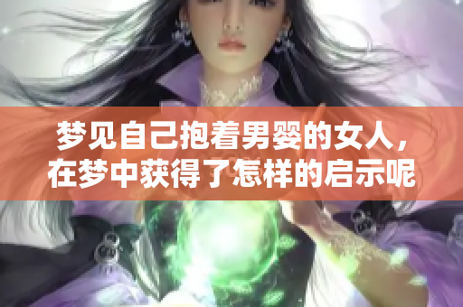 梦见自己抱着男婴的女人，在梦中获得了怎样的启示呢
