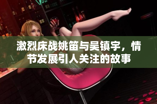 激烈床战姚笛与吴镇宇，情节发展引人关注的故事