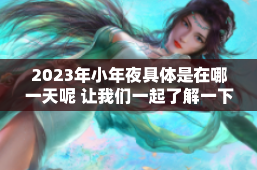 2023年小年夜具体是在哪一天呢 让我们一起了解一下吧