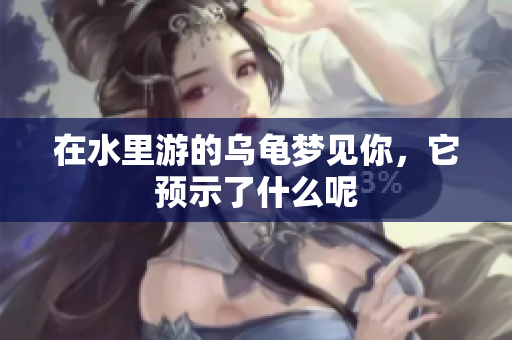 在水里游的乌龟梦见你，它预示了什么呢