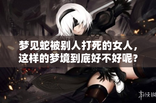 梦见蛇被别人打死的女人，这样的梦境到底好不好呢？