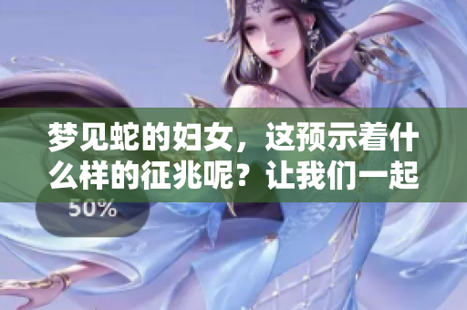 梦见蛇的妇女，这预示着什么样的征兆呢？让我们一起来探讨一下。