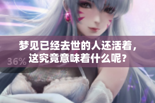 梦见已经去世的人还活着，这究竟意味着什么呢？