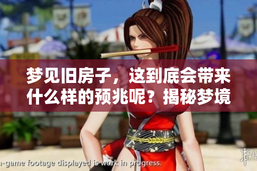 梦见旧房子，这到底会带来什么样的预兆呢？揭秘梦境中的寓意与象征。