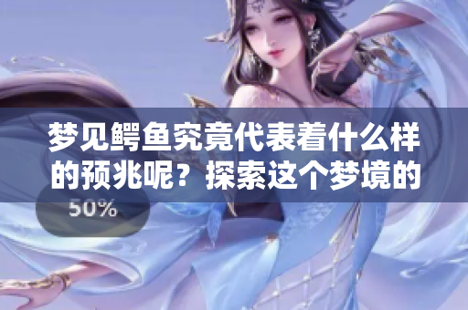 梦见鳄鱼究竟代表着什么样的预兆呢？探索这个梦境的深意与启示。