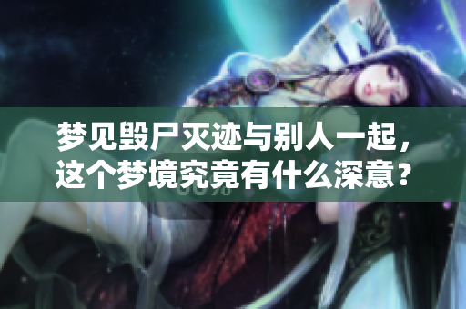 梦见毁尸灭迹与别人一起，这个梦境究竟有什么深意？
