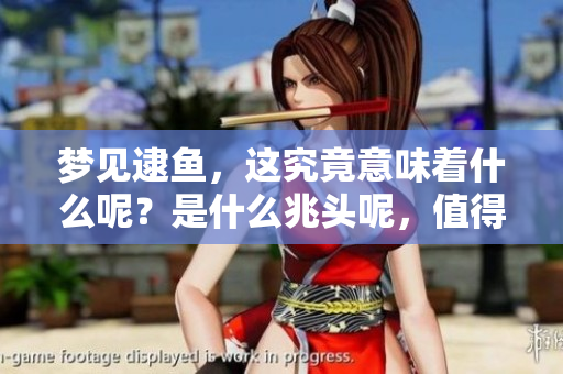 梦见逮鱼，这究竟意味着什么呢？是什么兆头呢，值得我们深思？