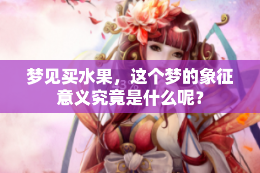 梦见买水果，这个梦的象征意义究竟是什么呢？