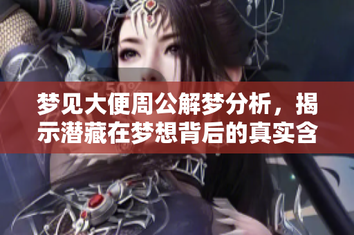 梦见大便周公解梦分析，揭示潜藏在梦想背后的真实含义