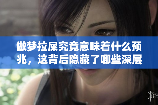 做梦拉屎究竟意味着什么预兆，这背后隐藏了哪些深层含义呢