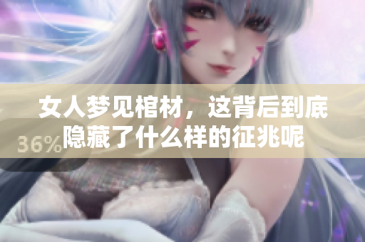 女人梦见棺材，这背后到底隐藏了什么样的征兆呢