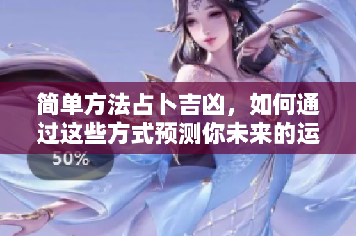简单方法占卜吉凶，如何通过这些方式预测你未来的运势。