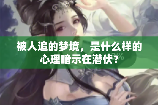 被人追的梦境，是什么样的心理暗示在潜伏？