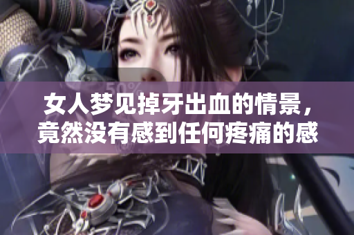 女人梦见掉牙出血的情景，竟然没有感到任何疼痛的感觉