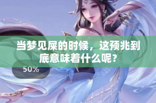 当梦见屎的时候，这预兆到底意味着什么呢？
