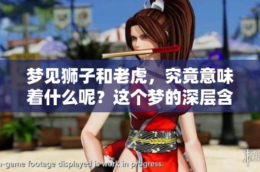 梦见狮子和老虎，究竟意味着什么呢？这个梦的深层含义你知道吗？