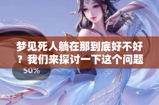 梦见死人躺在那到底好不好？我们来探讨一下这个问题。