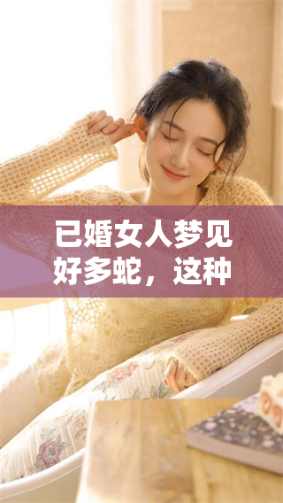 已婚女人梦见好多蛇，这种梦境意味着什么该如何应对你知道吗