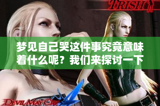 梦见自己哭这件事究竟意味着什么呢？我们来探讨一下。