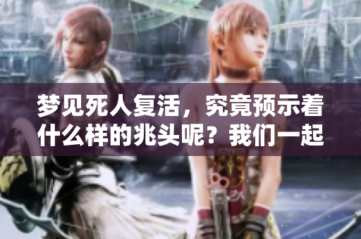 梦见死人复活，究竟预示着什么样的兆头呢？我们一起来探讨一下。