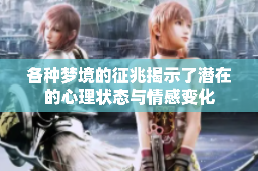 各种梦境的征兆揭示了潜在的心理状态与情感变化