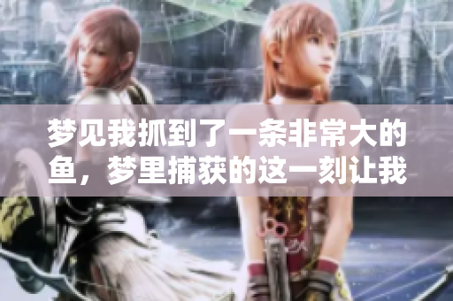 梦见我抓到了一条非常大的鱼，梦里捕获的这一刻让我难以忘怀