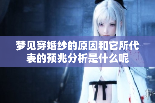 梦见穿婚纱的原因和它所代表的预兆分析是什么呢